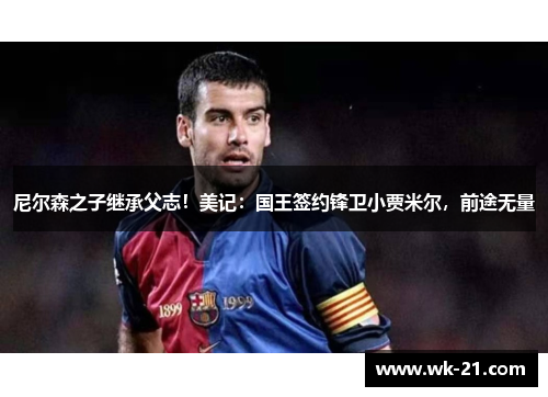 尼尔森之子继承父志！美记：国王签约锋卫小贾米尔，前途无量